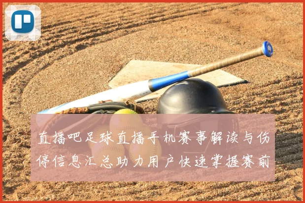 直播吧足球直播手机赛事解读与伤停信息汇总助力用户快速掌握赛前动态与关键看点
