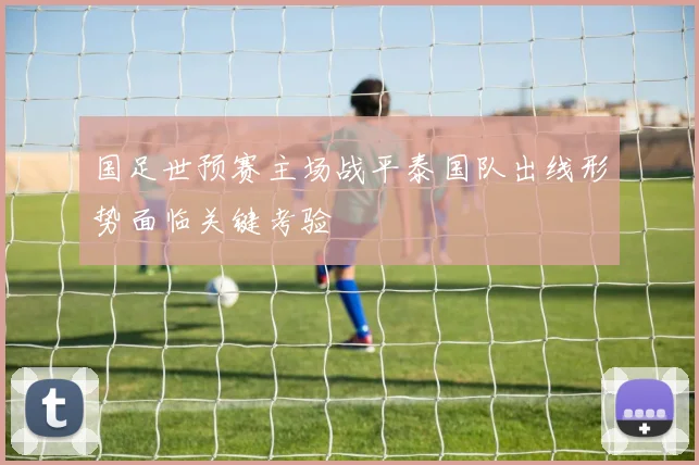 国足世预赛主场战平泰国队出线形势面临关键考验